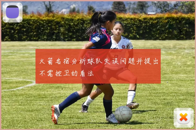 火箭名宿分析球队失误问题并提出不需控卫的看法