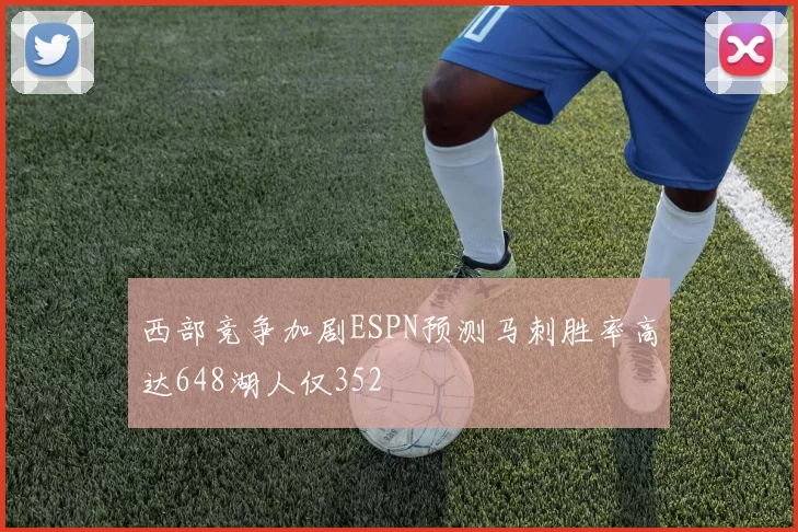西部竞争加剧ESPN预测马刺胜率高达648湖人仅352