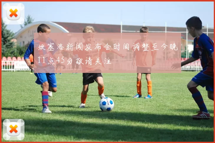 坎塞洛新闻发布会时间调整至今晚11点45分敬请关注