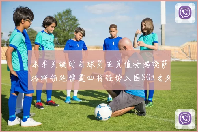 本季关键时刻球员正负值榜揭晓萨格斯领跑雷霆四将强势入围SGA名列第三
